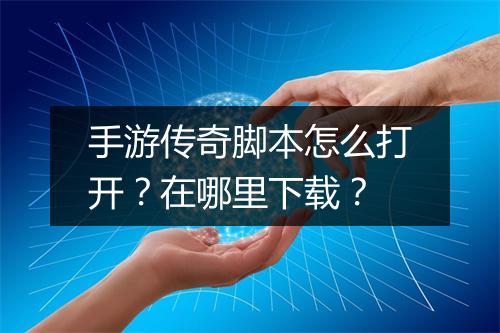 手游传奇脚本怎么打开？在哪里下载？