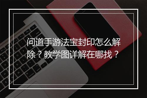 问道手游法宝封印怎么解除？教学图详解在哪找？