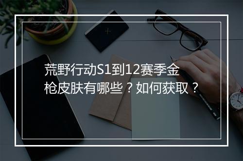 荒野行动S1到12赛季金枪皮肤有哪些？如何获取？