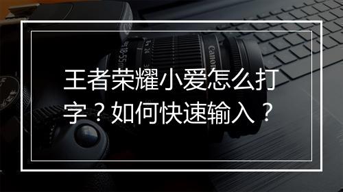 王者荣耀小爱怎么打字？如何快速输入？