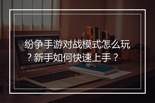 纷争手游对战模式怎么玩？新手如何快速上手？