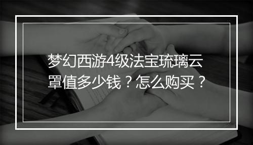 梦幻西游4级法宝琉璃云罩值多少钱？怎么购买？