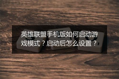 英雄联盟手机版如何启动游戏模式？启动后怎么设置？