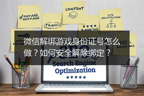 微信解绑游戏身份证号怎么做？如何安全解除绑定？