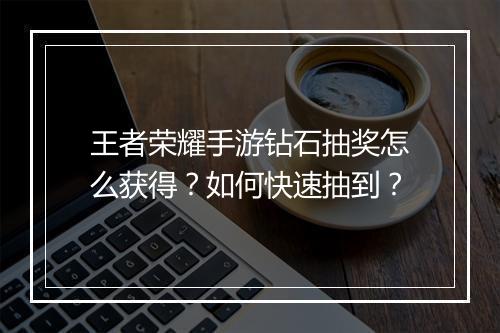 王者荣耀手游钻石抽奖怎么获得？如何快速抽到？