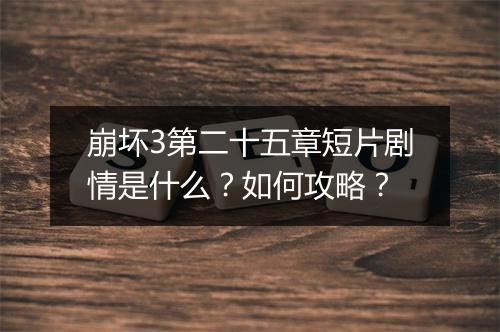 崩坏3第二十五章短片剧情是什么？如何攻略？