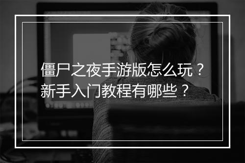 僵尸之夜手游版怎么玩？新手入门教程有哪些？