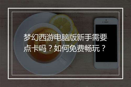 梦幻西游电脑版新手需要点卡吗？如何免费畅玩？