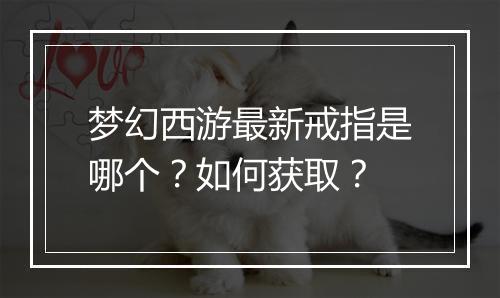 梦幻西游最新戒指是哪个？如何获取？