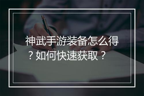 神武手游装备怎么得？如何快速获取？