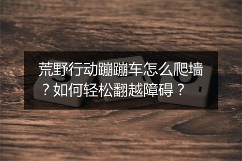 荒野行动蹦蹦车怎么爬墙？如何轻松翻越障碍？