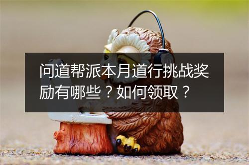 问道帮派本月道行挑战奖励有哪些？如何领取？
