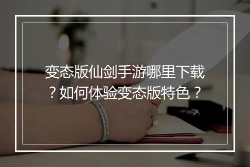 变态版仙剑手游哪里下载？如何体验变态版特色？