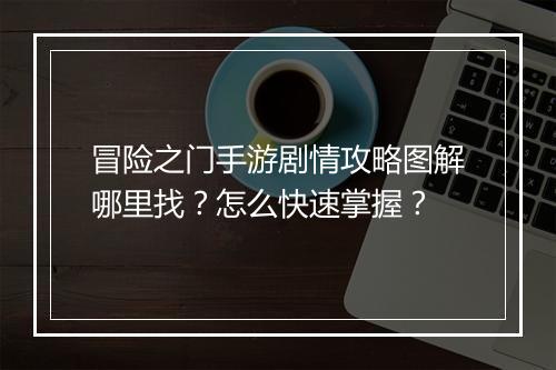 冒险之门手游剧情攻略图解哪里找？怎么快速掌握？
