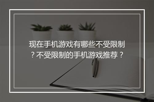 现在手机游戏有哪些不受限制？不受限制的手机游戏推荐？