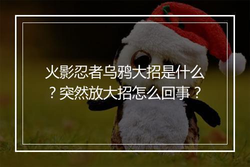 火影忍者乌鸦大招是什么？突然放大招怎么回事？