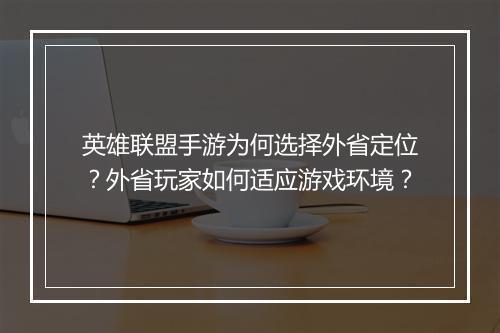 英雄联盟手游为何选择外省定位？外省玩家如何适应游戏环境？