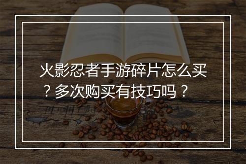 火影忍者手游碎片怎么买？多次购买有技巧吗？