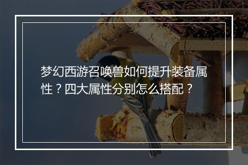 梦幻西游召唤兽如何提升装备属性？四大属性分别怎么搭配？