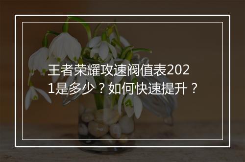 王者荣耀攻速阀值表2021是多少？如何快速提升？