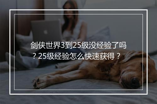 剑侠世界3到25级没经验了吗?25级经验怎么快速获得?