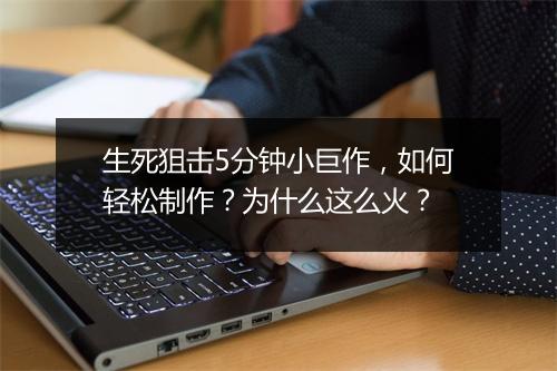 生死狙击5分钟小巨作，如何轻松制作？为什么这么火？