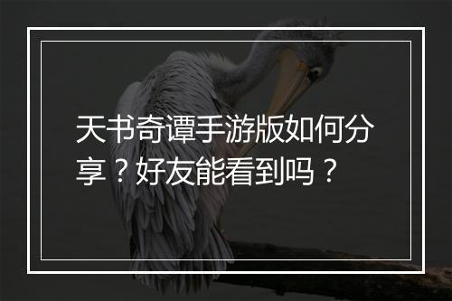 天书奇谭手游版如何分享？好友能看到吗？