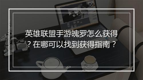 英雄联盟手游魄罗怎么获得？在哪可以找到获得指南？