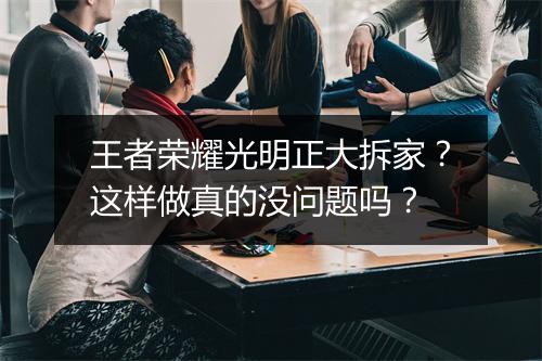 王者荣耀光明正大拆家？这样做真的没问题吗？