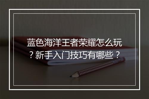 蓝色海洋王者荣耀怎么玩？新手入门技巧有哪些？