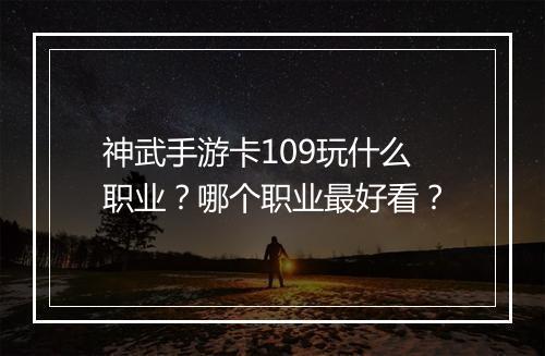 神武手游卡109玩什么职业？哪个职业最好看？