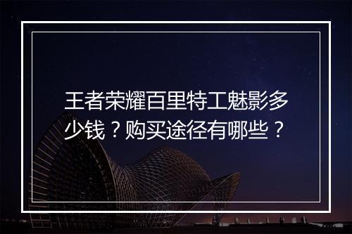 王者荣耀百里特工魅影多少钱？购买途径有哪些？