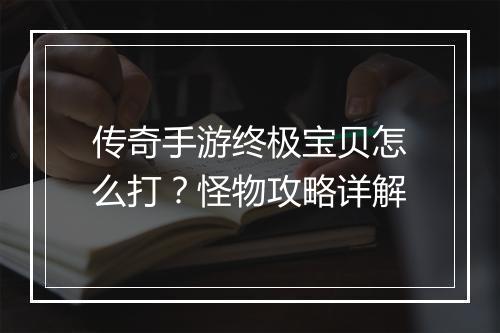 传奇手游终极宝贝怎么打？怪物攻略详解
