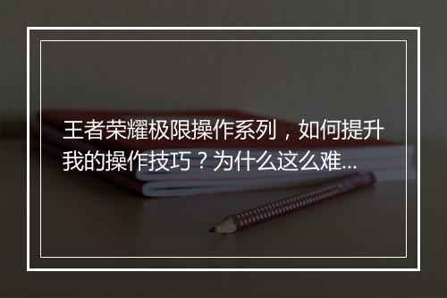 王者荣耀极限操作系列，如何提升我的操作技巧？为什么这么难？