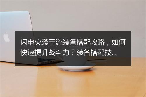 闪电突袭手游装备搭配攻略，如何快速提升战斗力？装备搭配技巧揭秘！