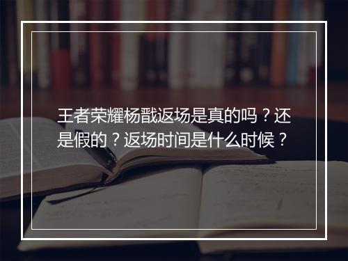 王者荣耀杨戬返场是真的吗？还是假的？返场时间是什么时候？