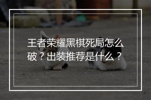 王者荣耀黑棋死局怎么破？出装推荐是什么？