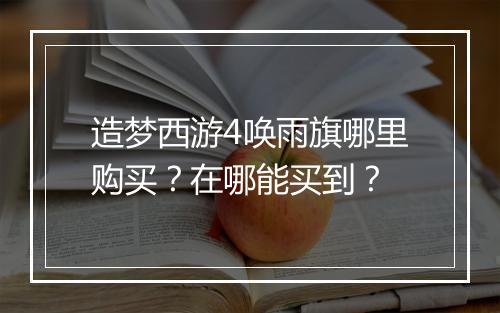 造梦西游4唤雨旗哪里购买？在哪能买到？