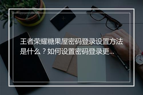 王者荣耀糖果屋密码登录设置方法是什么？如何设置密码登录更安全？