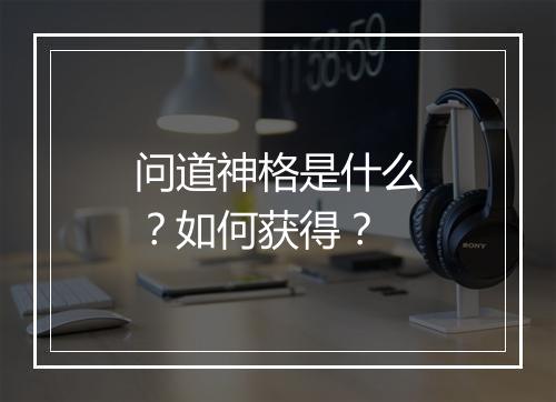 问道神格是什么？如何获得？