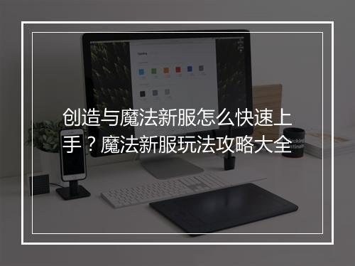 创造与魔法新服怎么快速上手？魔法新服玩法攻略大全