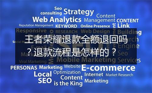 王者荣耀退款全额退回吗？退款流程是怎样的？