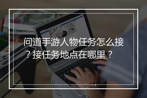 问道手游人物任务怎么接？接任务地点在哪里？