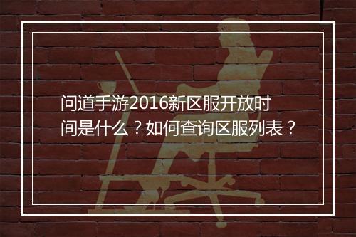问道手游2016新区服开放时间是什么？如何查询区服列表？