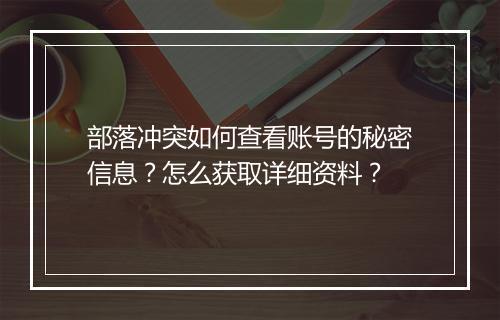 部落冲突如何查看账号的秘密信息？怎么获取详细资料？