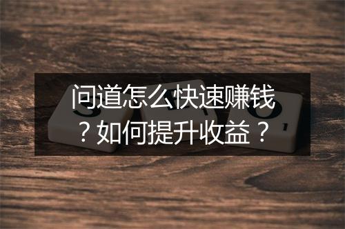 问道怎么快速赚钱？如何提升收益？