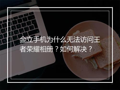金立手机为什么无法访问王者荣耀相册？如何解决？