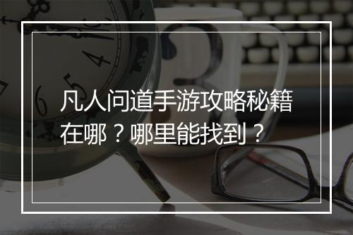 凡人问道手游攻略秘籍在哪？哪里能找到？