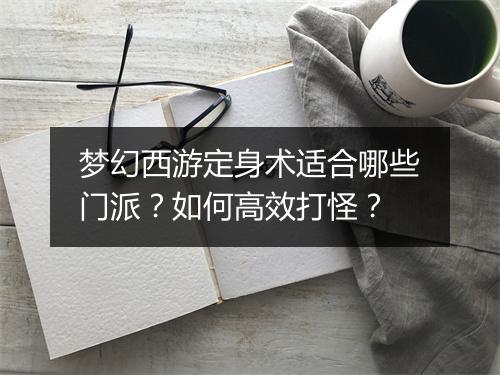梦幻西游定身术适合哪些门派？如何高效打怪？