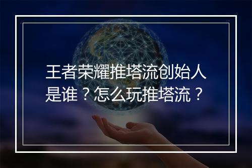 王者荣耀推塔流创始人是谁？怎么玩推塔流？